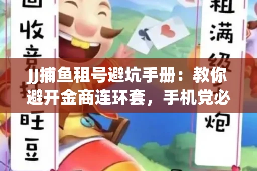 JJ捕鱼租号避坑手册：教你避开金商连环套，手机党必读的选号秘籍