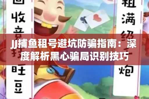 JJ捕鱼租号避坑防骗指南：深度解析黑心骗局识别技巧