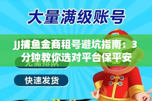 JJ捕鱼金商租号避坑指南：3分钟教你选对平台保平安