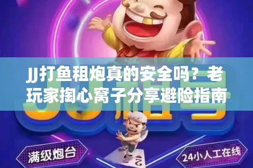 JJ打鱼租炮真的安全吗？老玩家掏心窝子分享避险指南