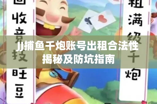 JJ捕鱼千炮账号出租合法性揭秘及防坑指南
