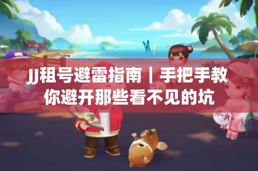 JJ租号避雷指南｜手把手教你避开那些看不见的坑