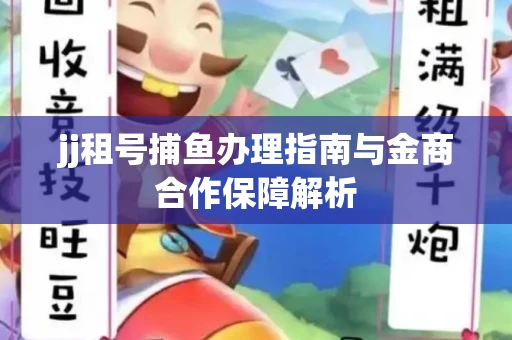 jj租号捕鱼办理指南与金商合作保障解析