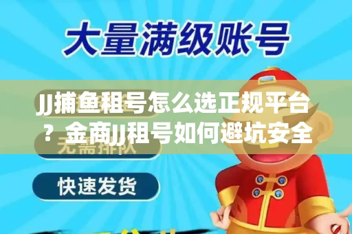 JJ捕鱼租号怎么选正规平台？金商JJ租号如何避坑安全交易？