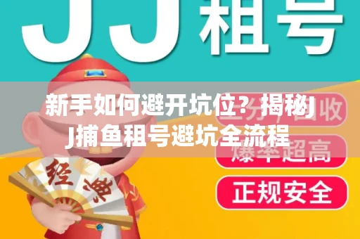 新手如何避开坑位？揭秘JJ捕鱼租号避坑全流程