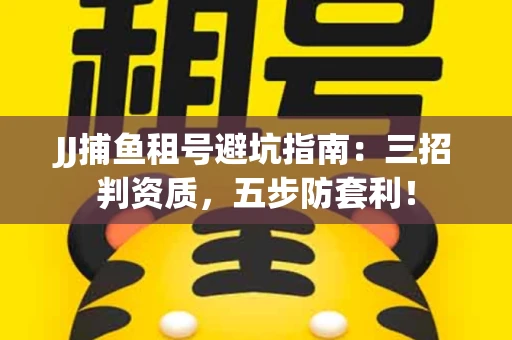 JJ捕鱼租号避坑指南：三招判资质，五步防套利！