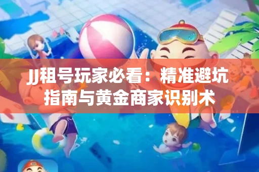 JJ租号玩家必看：精准避坑指南与黄金商家识别术
