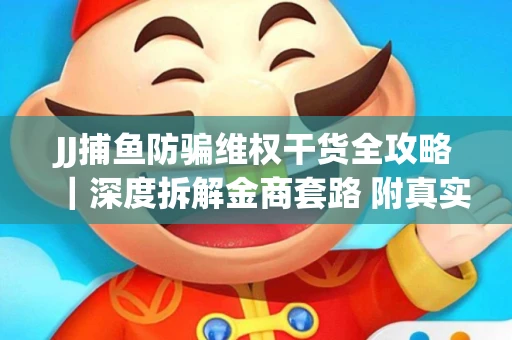 JJ捕鱼防骗维权干货全攻略｜深度拆解金商套路 附真实操作案例