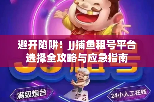 避开陷阱！JJ捕鱼租号平台选择全攻略与应急指南