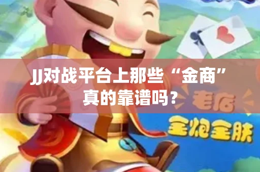 JJ对战平台上那些“金商”真的靠谱吗？